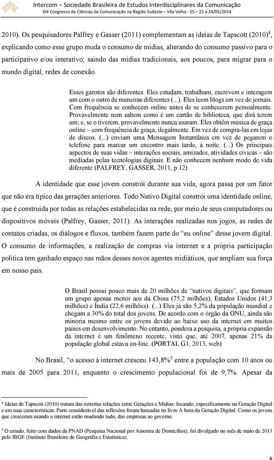 interativo; saindo das mídias tradicionais, aos poucos, para migrar para o mundo digital; redes de conexão. Esses garotos são diferentes.