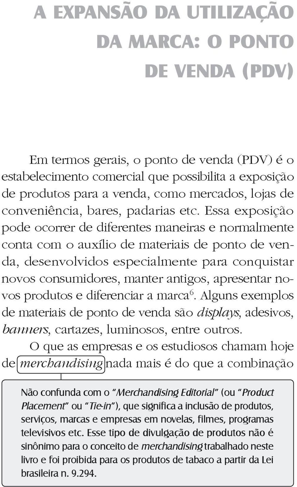 Essa exposição pode ocorrer de diferentes maneiras e normalmente conta com o auxílio de materiais de ponto de venda, desenvolvidos especialmente para conquistar novos consumidores, manter antigos,