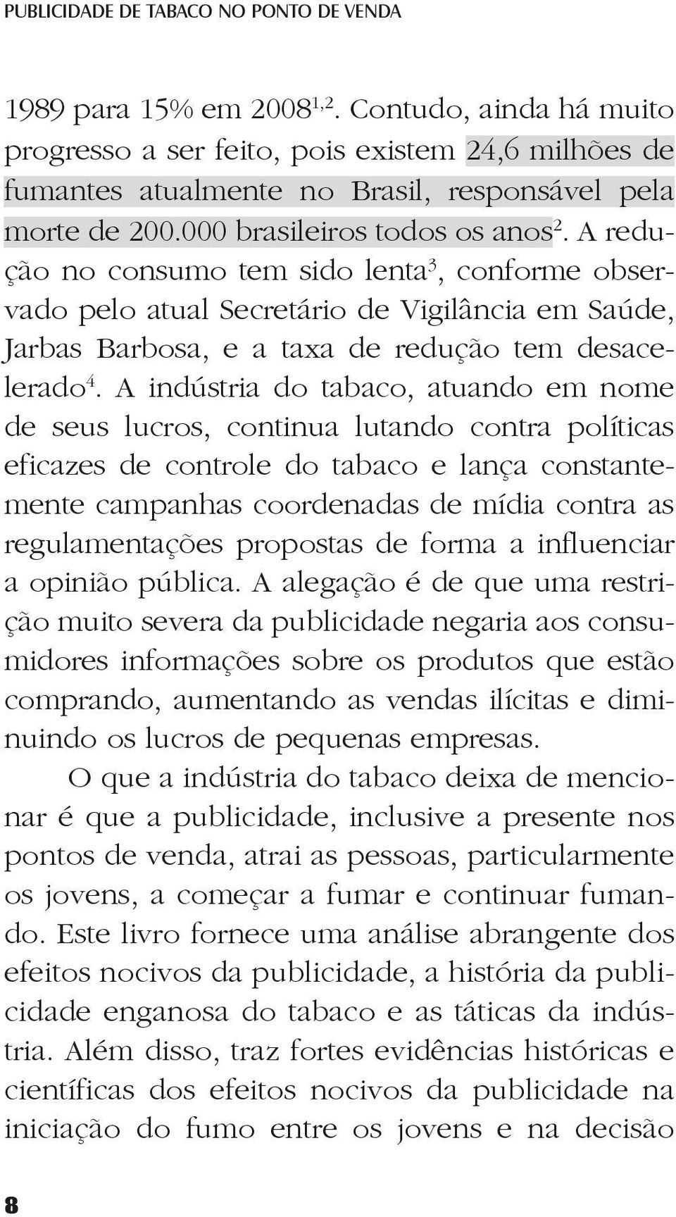 A redução no consumo tem sido lenta 3, conforme observado pelo atual Secretário de Vigilância em Saúde, Jarbas Barbosa, e a taxa de redução tem desacelerado 4.