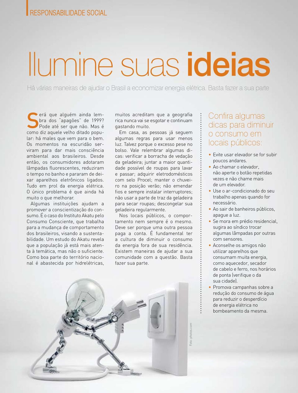 Desde então, os consumidores adotaram lâmpadas fluorescentes, reduziram o tempo no banho e pararam de deixar aparelhos eletrônicos ligados. Tudo em prol da energia elétrica.