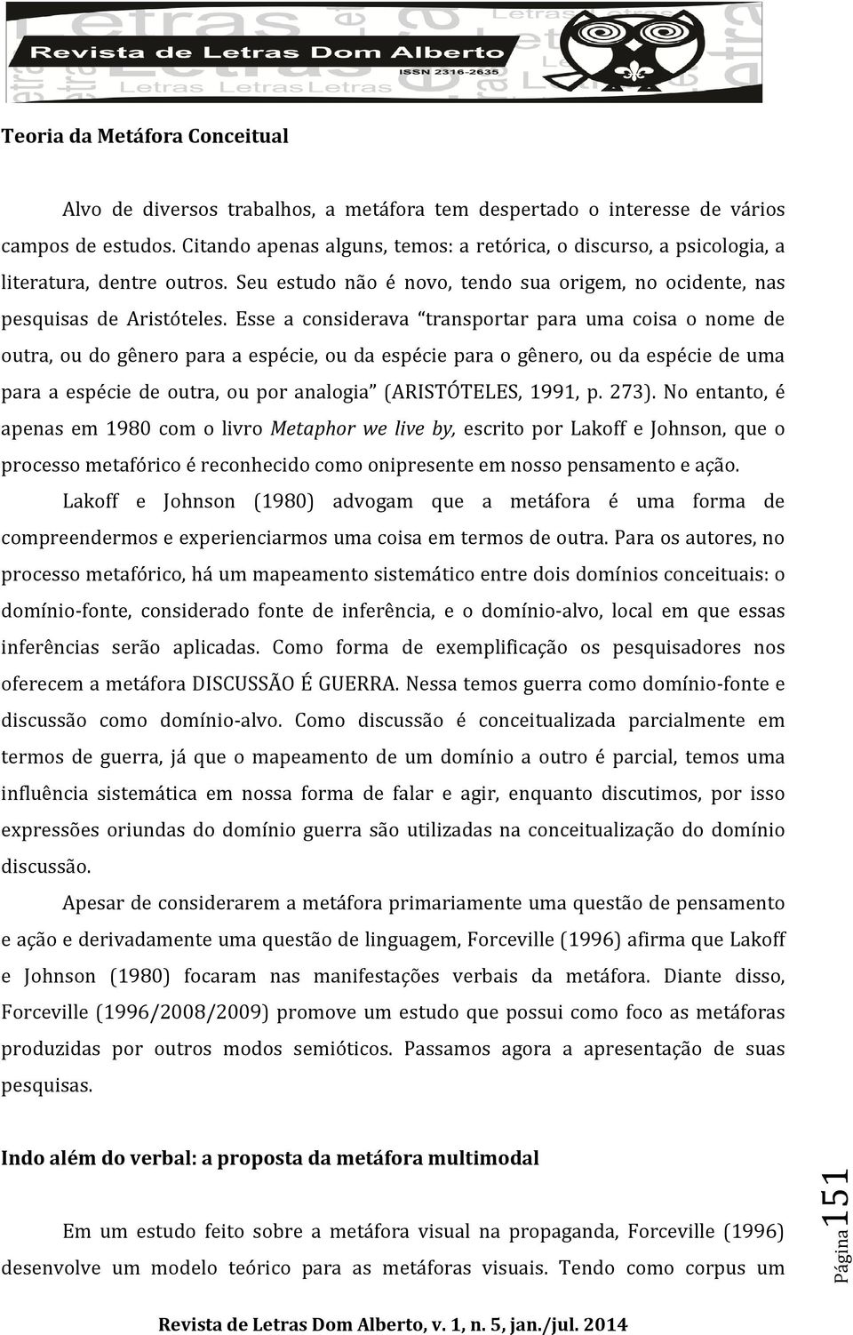 Esse a considerava transportar para uma coisa o nome de outra, ou do gênero para a espécie, ou da espécie para o gênero, ou da espécie de uma para a espécie de outra, ou por analogia (ARISTÓTELES,