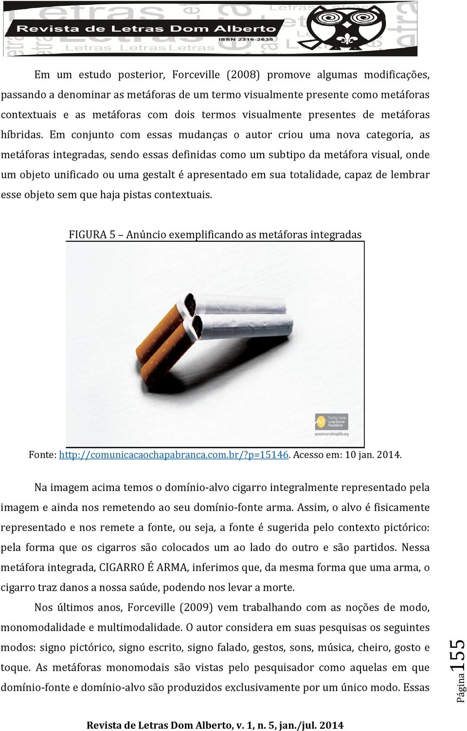 Em conjunto com essas mudanças o autor criou uma nova categoria, as metáforas integradas, sendo essas definidas como um subtipo da metáfora visual, onde um objeto unificado ou uma gestalt é