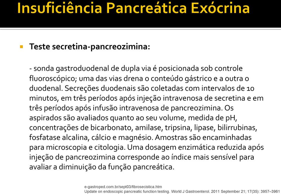 Os aspirados são avaliados quanto ao seu volume, medida de ph, concentrações de bicarbonato, amilase, tripsina, lipase, bilirrubinas, fosfatase alcalina, cálcio e magnésio.