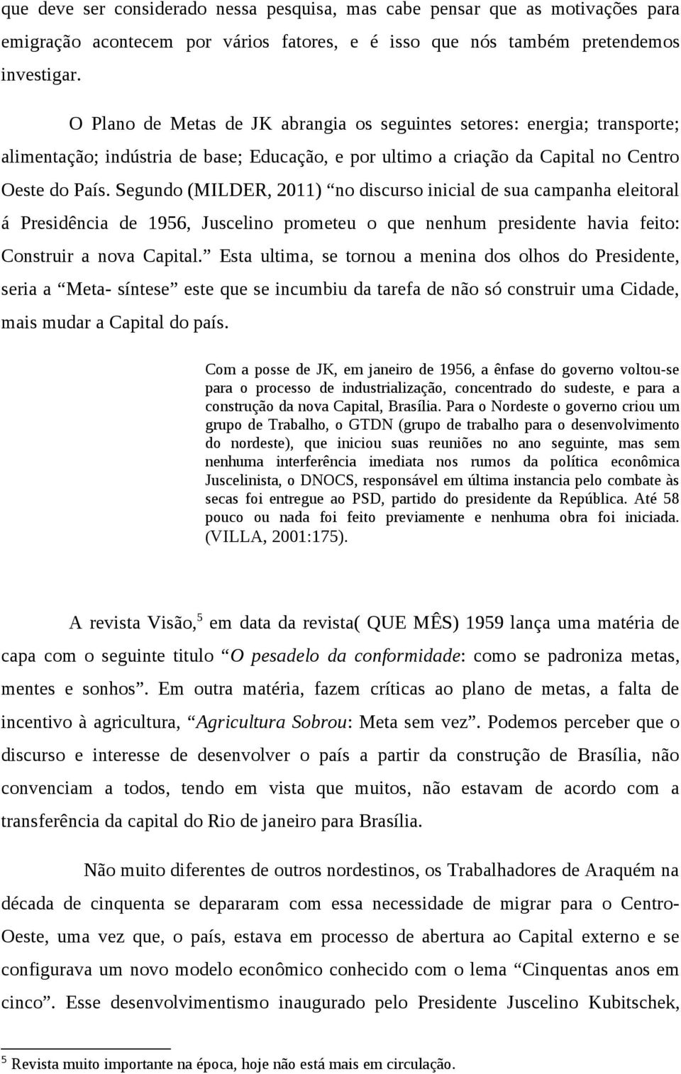 Segundo (MILDER, 2011) no discurso inicial de sua campanha eleitoral á Presidência de 1956, Juscelino prometeu o que nenhum presidente havia feito: Construir a nova Capital.