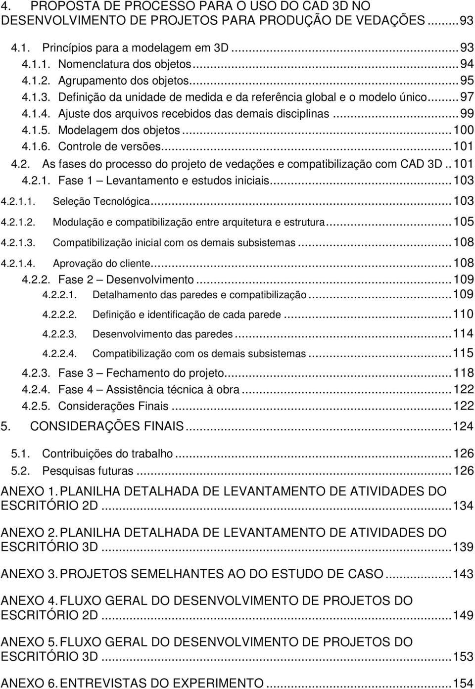 .. 100 4.1.6. Controle de versões... 101 4.2. As fases do processo do projeto de vedações e compatibilização com CAD 3D.. 101 4.2.1. Fase 1 Levantamento e estudos iniciais... 103 4.2.1.1. Seleção Tecnológica.