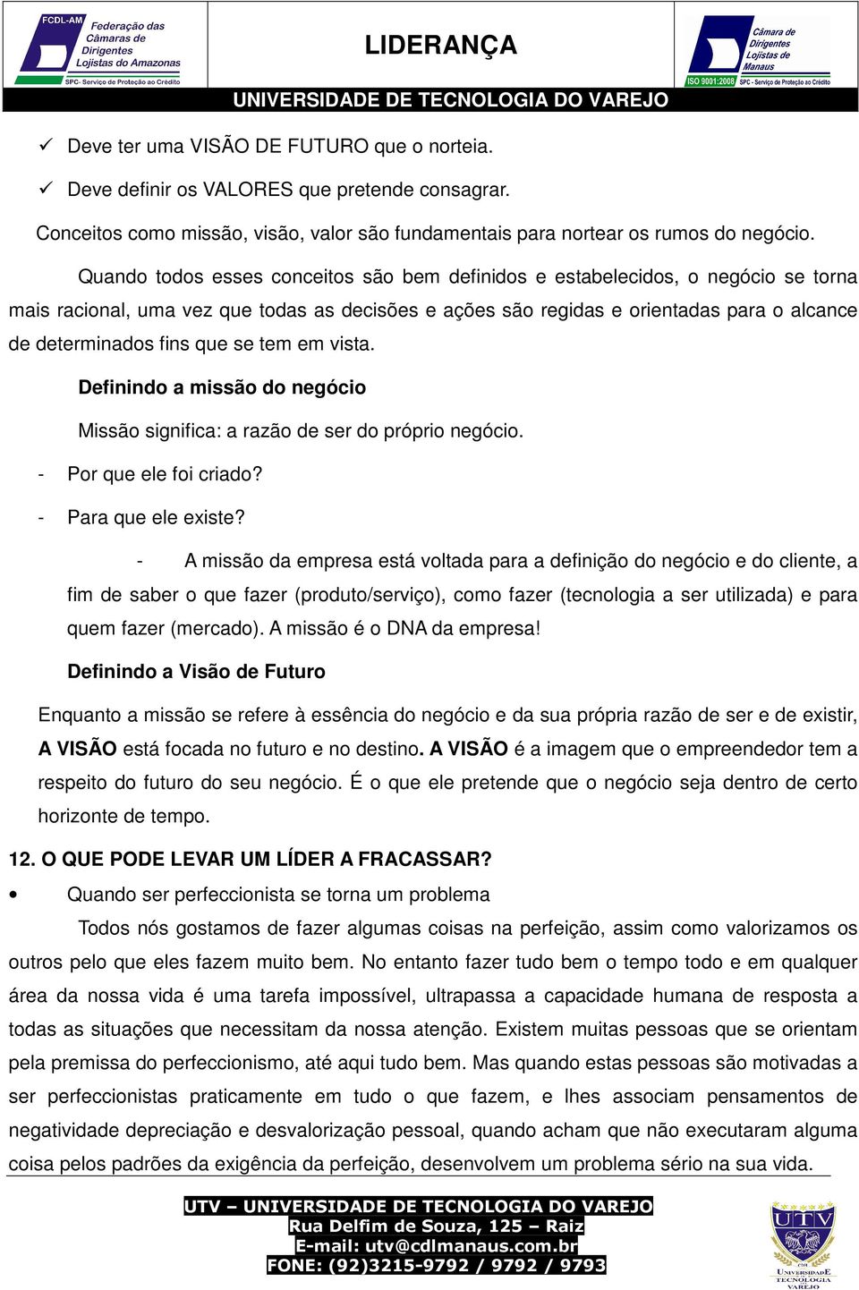 que se tem em vista. Definindo a missão do negócio Missão significa: a razão de ser do próprio negócio. - Por que ele foi criado? - Para que ele existe?