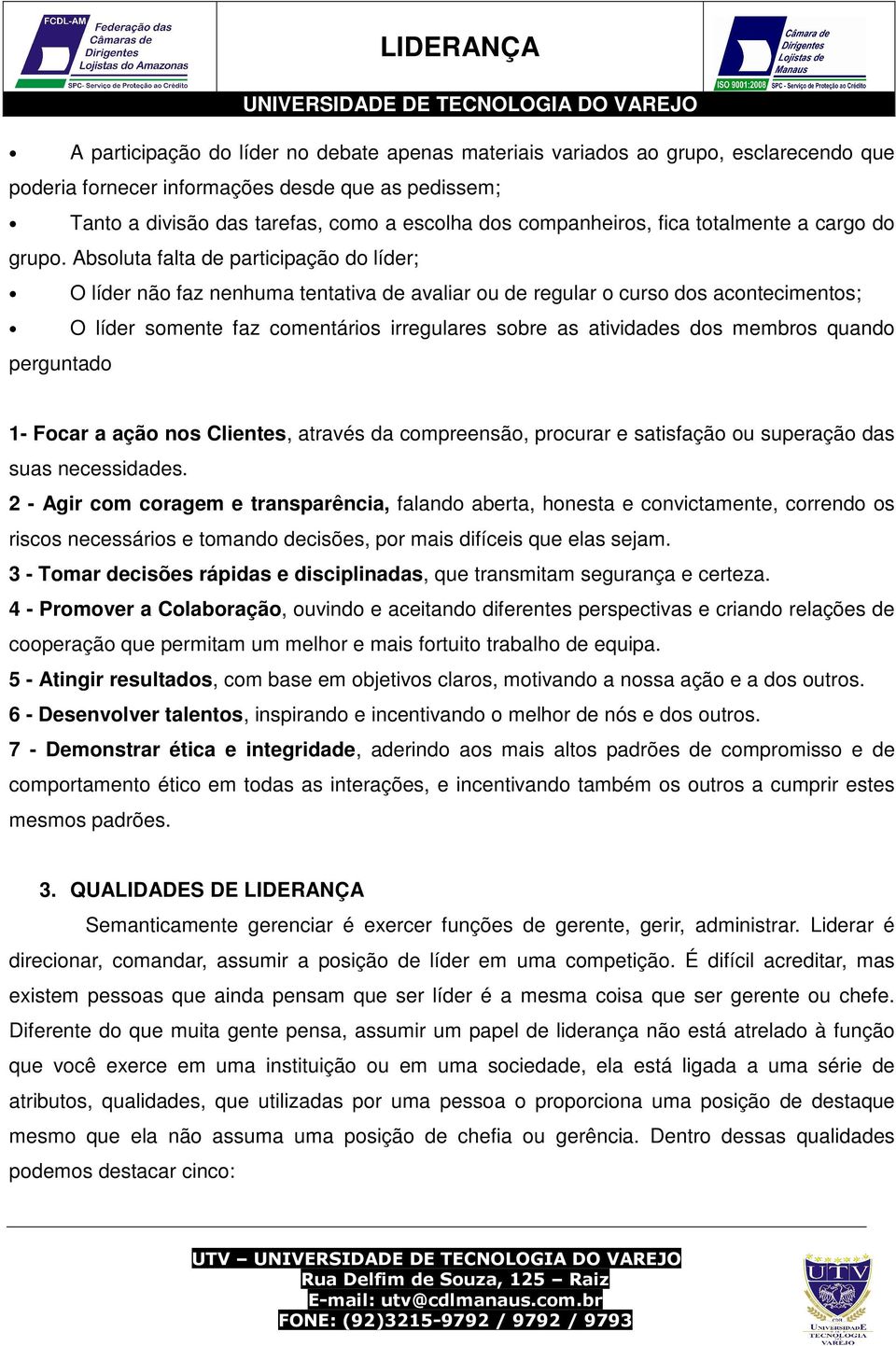 Absoluta falta de participação do líder; O líder não faz nenhuma tentativa de avaliar ou de regular o curso dos acontecimentos; O líder somente faz comentários irregulares sobre as atividades dos