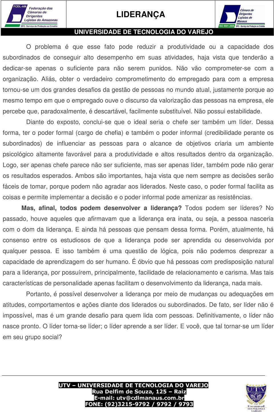 Aliás, obter o verdadeiro comprometimento do empregado para com a empresa tornou-se um dos grandes desafios da gestão de pessoas no mundo atual, justamente porque ao mesmo tempo em que o empregado