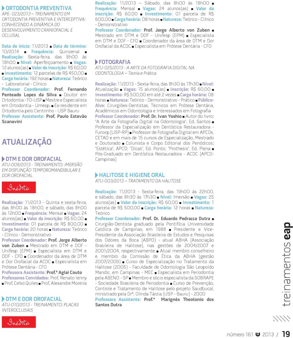 192 horas Natureza: Teórico - Laboratorial - Clínico Professor Coordenador: Prof. Fernando Penteado Lopes da Silva Doutor em Ortodontia - FO-USP Mestre e Especialista em Ortodontia - Umesp.