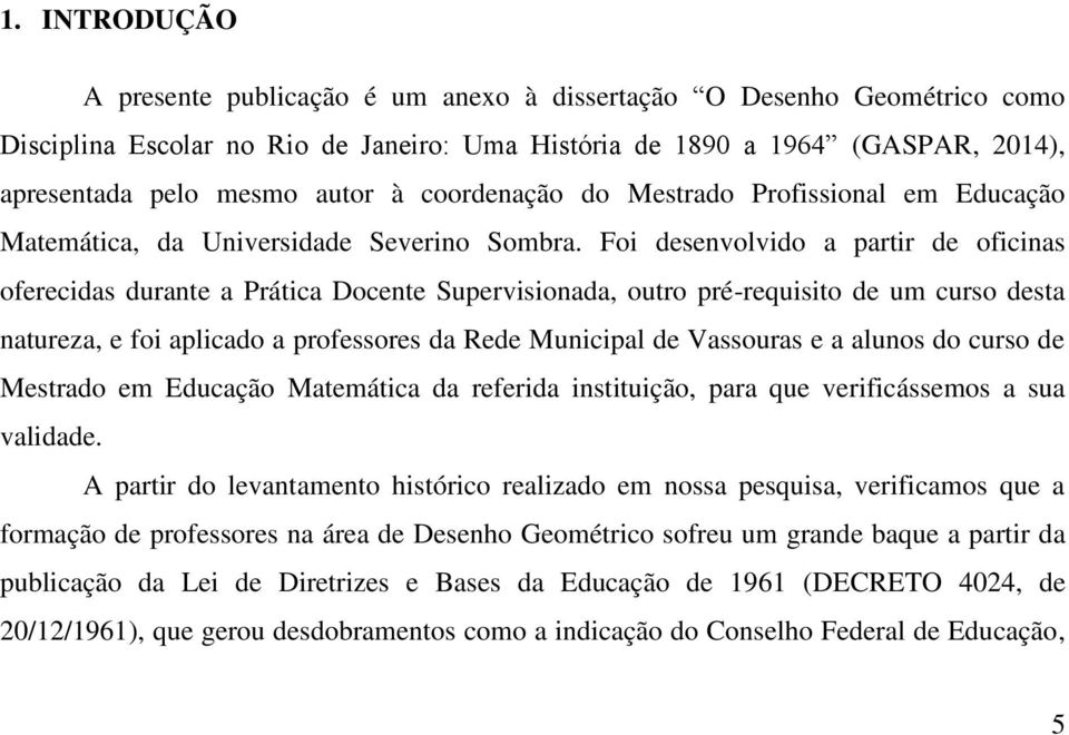 Foi desenvolvido a partir de oficinas oferecidas durante a Prática Docente Supervisionada, outro pré-requisito de um curso desta natureza, e foi aplicado a professores da Rede Municipal de Vassouras