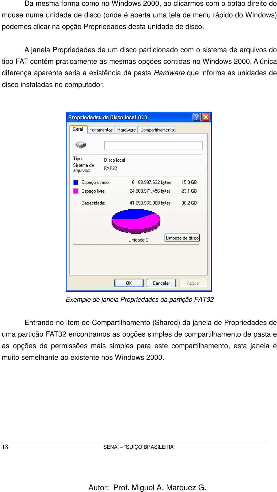 A única diferença aparente seria a existência da pasta Hardware que informa as unidades de disco instaladas no computador.