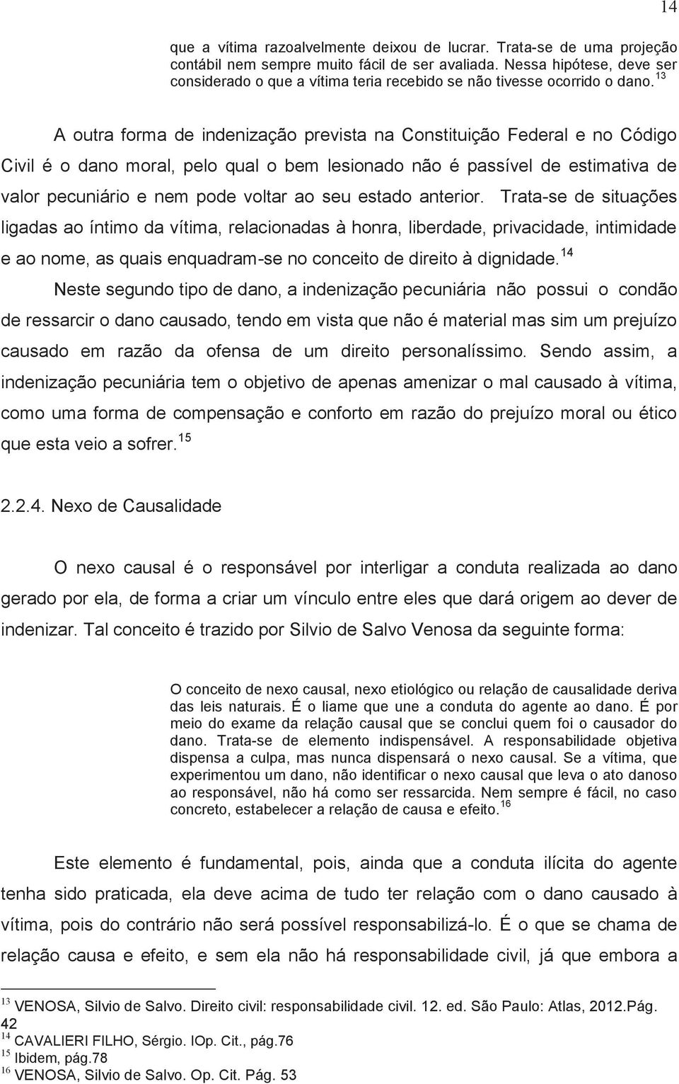 13 14 A outra forma de indenização prevista na Constituição Federal e no Código Civil é o dano moral, pelo qual o bem lesionado não é passível de estimativa de valor pecuniário e nem pode voltar ao