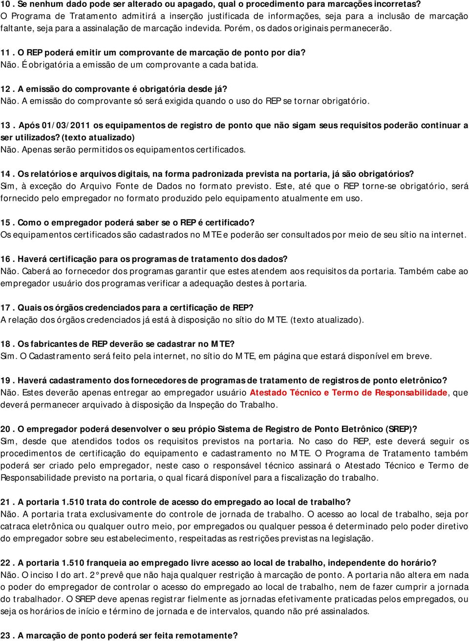 Porém, os dados originais permanecerão. 11. O REP poderá emitir um comprovante de marcação de ponto por dia? Não. É obrigatória a emissão de um comprovante a cada batida. 12.