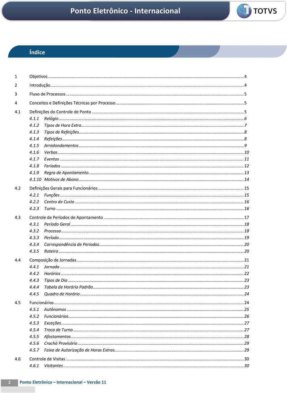 .. 14 4.2 Definições Gerais para Funcionários... 15 4.2.1 Funções... 15 4.2.2 Centro de Custo... 16 4.2.3 Turno... 16 4.3 Controle de Períodos de Apontamento... 17 4.3.1 Período Geral... 18 4.3.2 Processo.