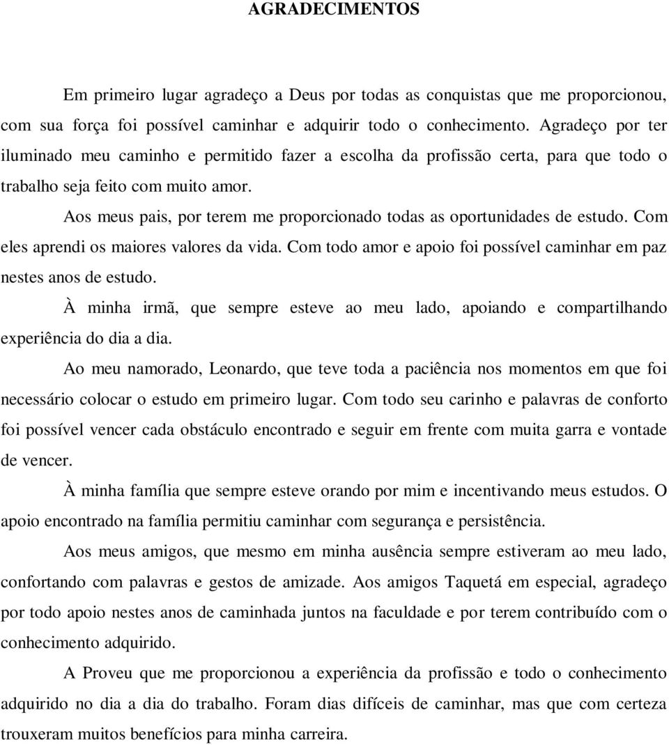 Aos meus pais, por terem me proporcionado todas as oportunidades de estudo. Com eles aprendi os maiores valores da vida. Com todo amor e apoio foi possível caminhar em paz nestes anos de estudo.