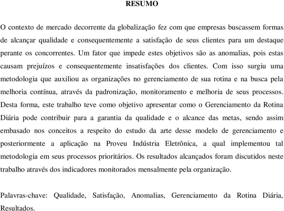 Com isso surgiu uma metodologia que auxiliou as organizações no gerenciamento de sua rotina e na busca pela melhoria contínua, através da padronização, monitoramento e melhoria de seus processos.