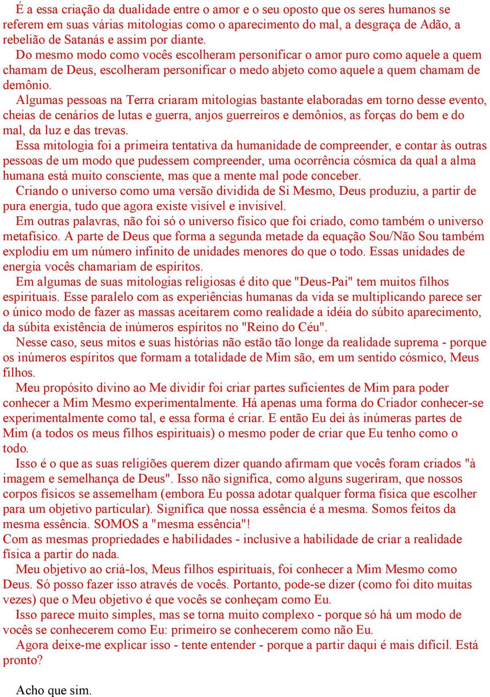 Algumas pessoas na Terra criaram mitologias bastante elaboradas em torno desse evento, cheias de cenários de lutas e guerra, anjos guerreiros e demônios, as forças do bem e do mal, da luz e das