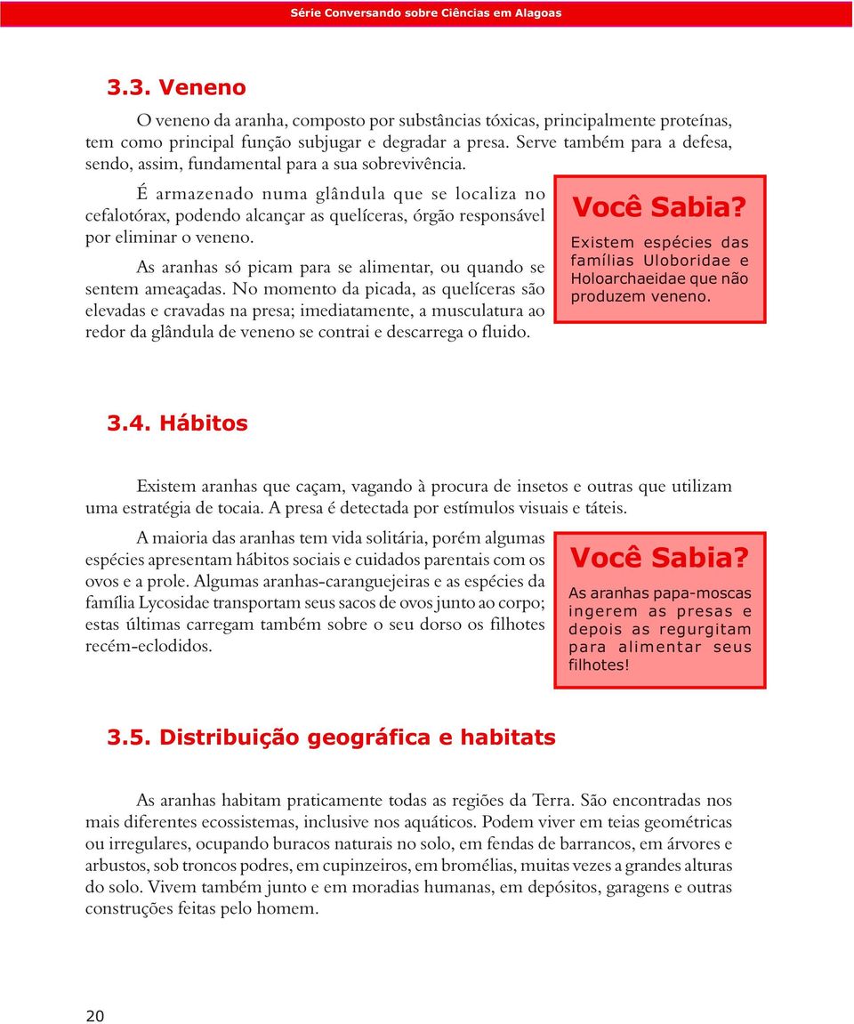 É armazenado numa glândula que se localiza no cefalotórax, podendo alcançar as quelíceras, órgão responsável por eliminar o veneno.