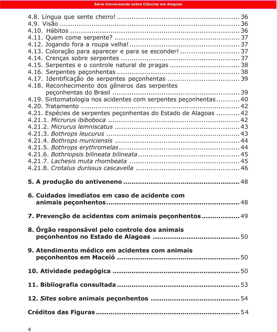 Identificação de serpentes peçonhentas... 39 4.18. Reconhecimento dos gêneros das serpentes peçonhentas do Brasil... 39 4.19. Sintomatologia nos acidentes com serpentes peçonhentas... 40 4.20.