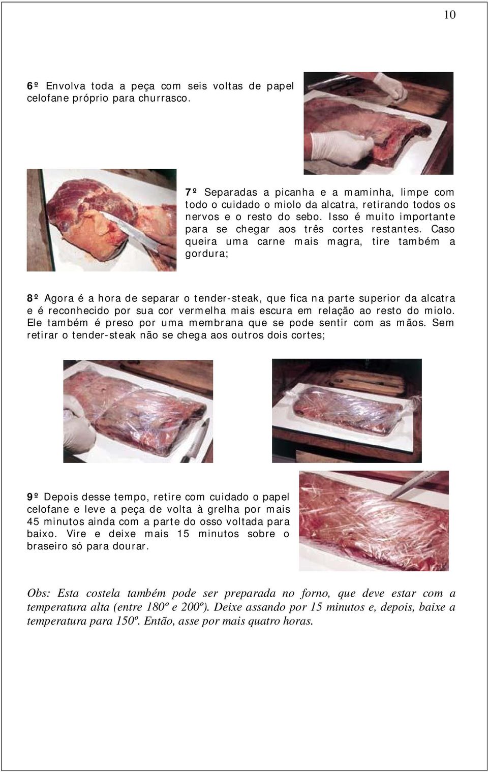 Caso queira uma carne mais magra, tire também a gordura; 8º Agora é a hora de separar o tender-steak, que fica na parte superior da alcatra e é reconhecido por sua cor vermelha mais escura em relação