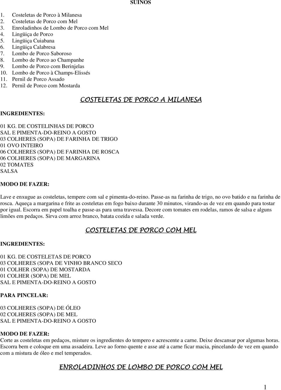 DE COSTELINHAS DE PORCO 03 COLHERES (SOPA) DE FARINHA DE TRIGO 01 OVO INTEIRO 06 COLHERES (SOPA) DE FARINHA DE ROSCA 06 COLHERES (SOPA) DE MARGARINA 02 TOMATES SALSA COSTELETAS DE PORCO A MILANESA