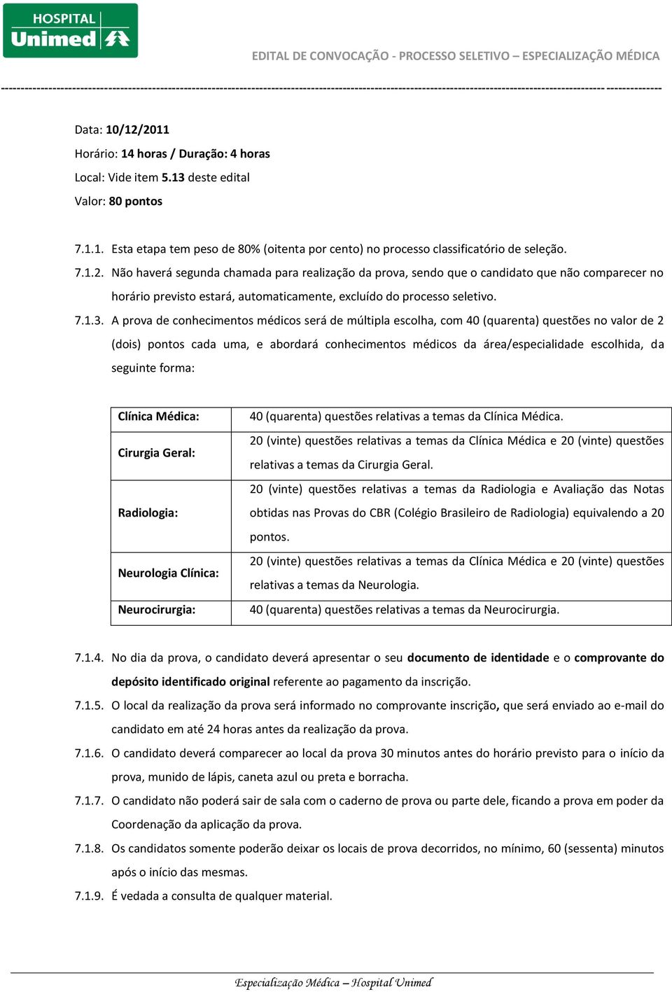 A prova de conhecimentos médicos será de múltipla escolha, com 40 (quarenta) questões no valor de 2 (dois) pontos cada uma, e abordará conhecimentos médicos da área/especialidade escolhida, da