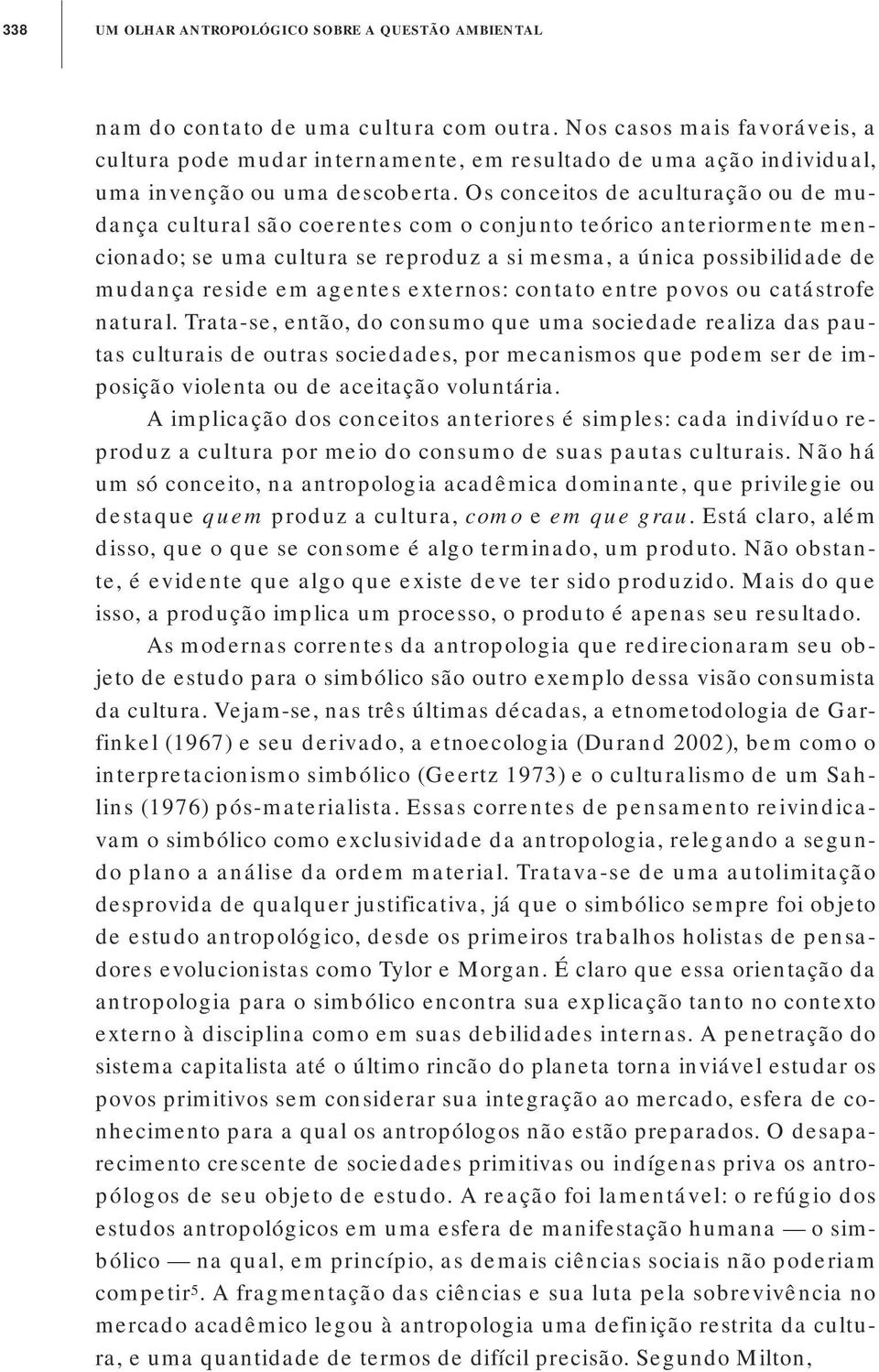 Os conceitos de aculturação ou de mudança cultural são coerentes com o conjunto teórico anteriormente mencionado; se uma cultura se reproduz a si mesma, a única possibilidade de mudança reside em