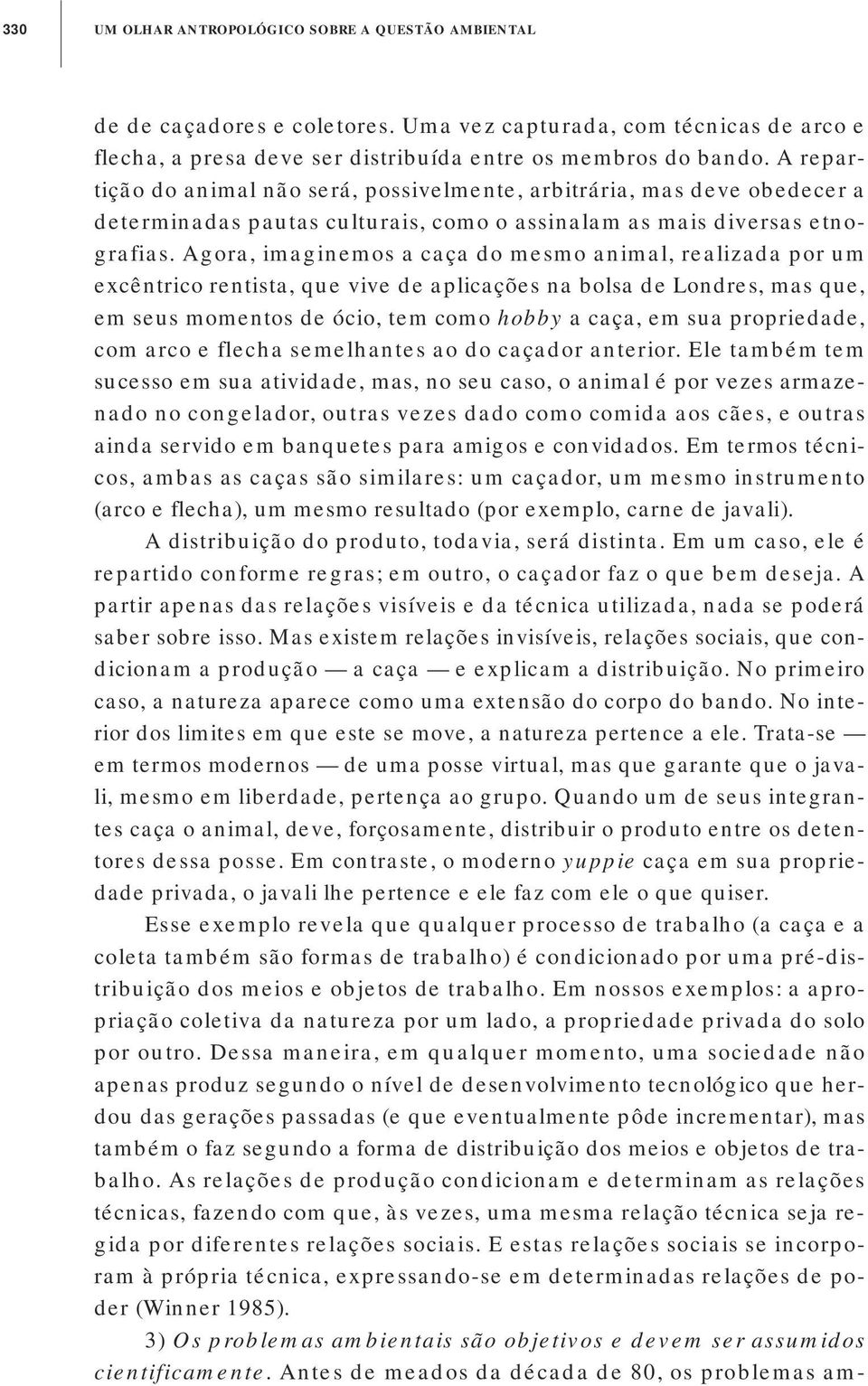 Agora, imaginemos a caça do mesmo animal, realizada por um excêntrico rentista, que vive de aplicações na bolsa de Londres, mas que, em seus momentos de ócio, tem como hobby a caça, em sua