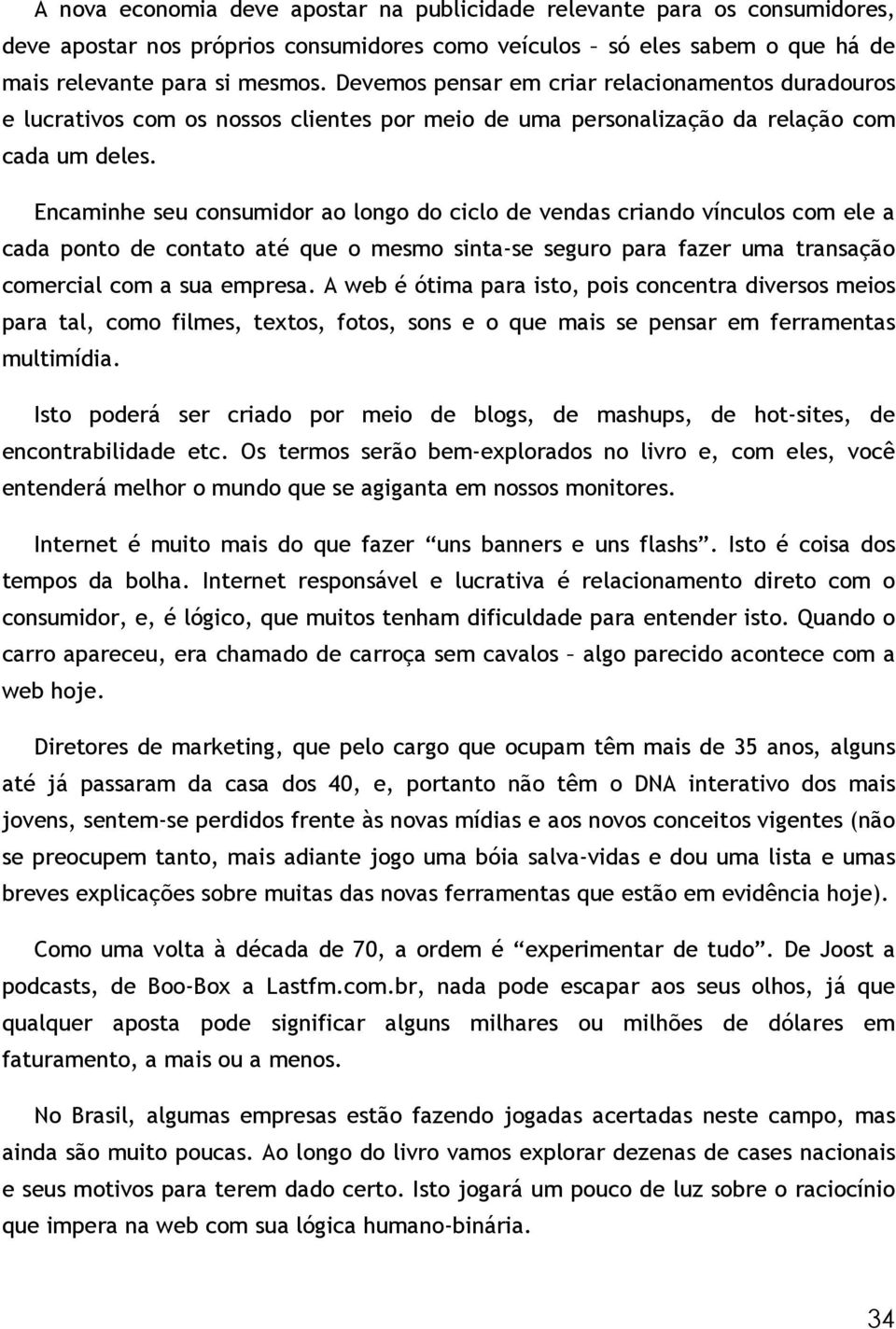 Encaminhe seu consumidor ao longo do ciclo de vendas criando vínculos com ele a cada ponto de contato até que o mesmo sinta-se seguro para fazer uma transação comercial com a sua empresa.