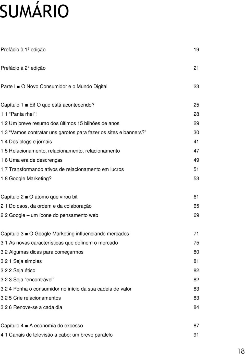 30 1 4 Dos blogs e jornais 41 1 5 Relacionamento, relacionamento, relacionamento 47 1 6 Uma era de descrenças 49 1 7 Transformando ativos de relacionamento em lucros 51 1 8 Google Marketing?