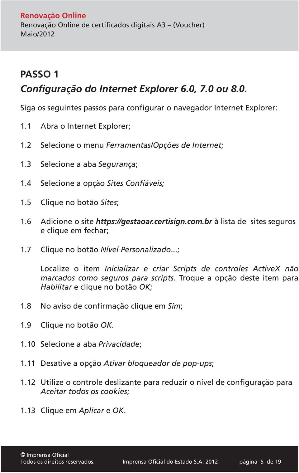 br à lista de sites seguros e clique em fechar; 1.7 Clique no botão Nível Personalizado...; Localize o item Inicializar e criar Scripts de controles ActiveX não marcados como seguros para scripts.