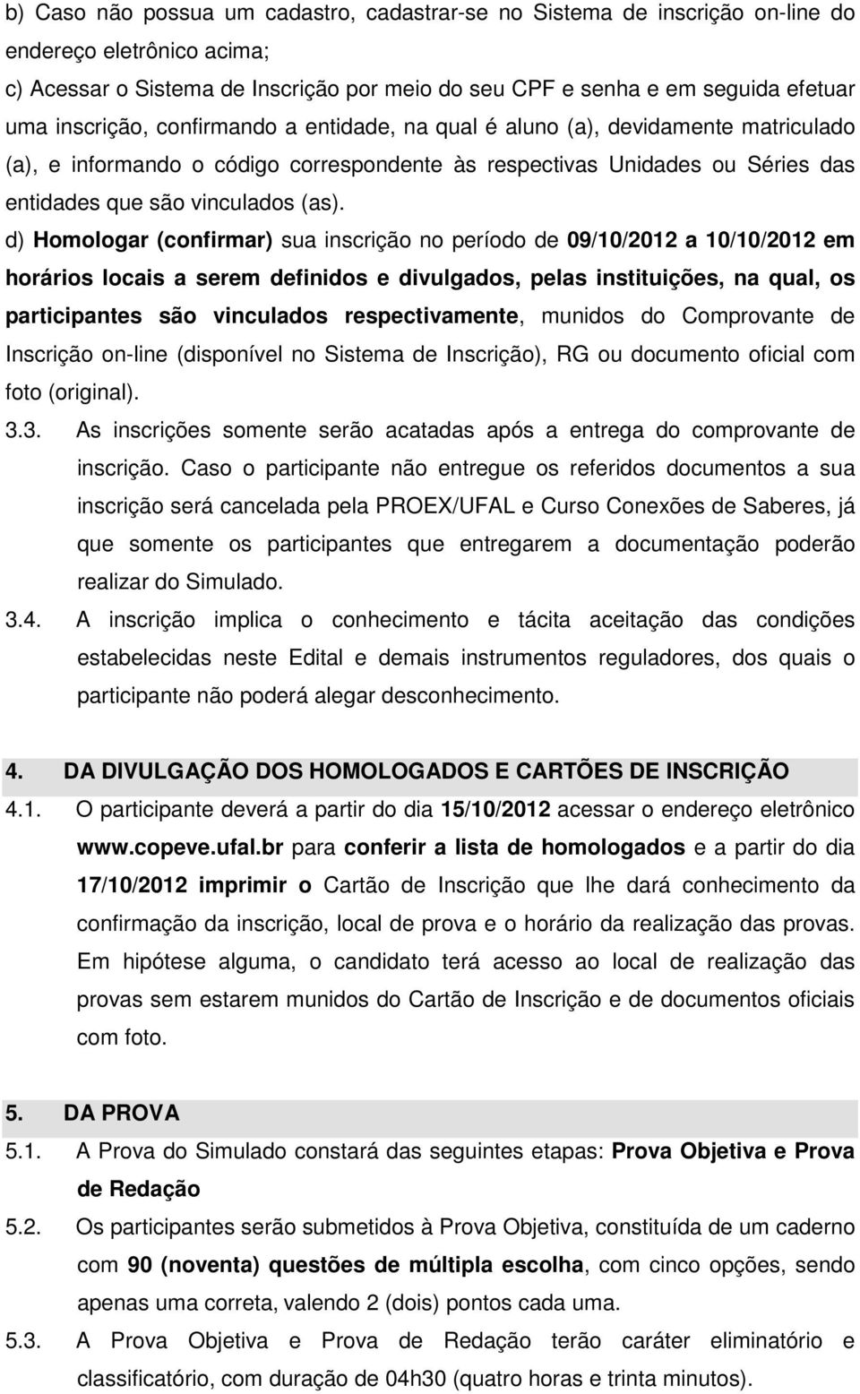 d) Homologar (confirmar) sua inscrição no período de 09/10/2012 a 10/10/2012 em horários locais a serem definidos e divulgados, pelas instituições, na qual, os participantes são vinculados