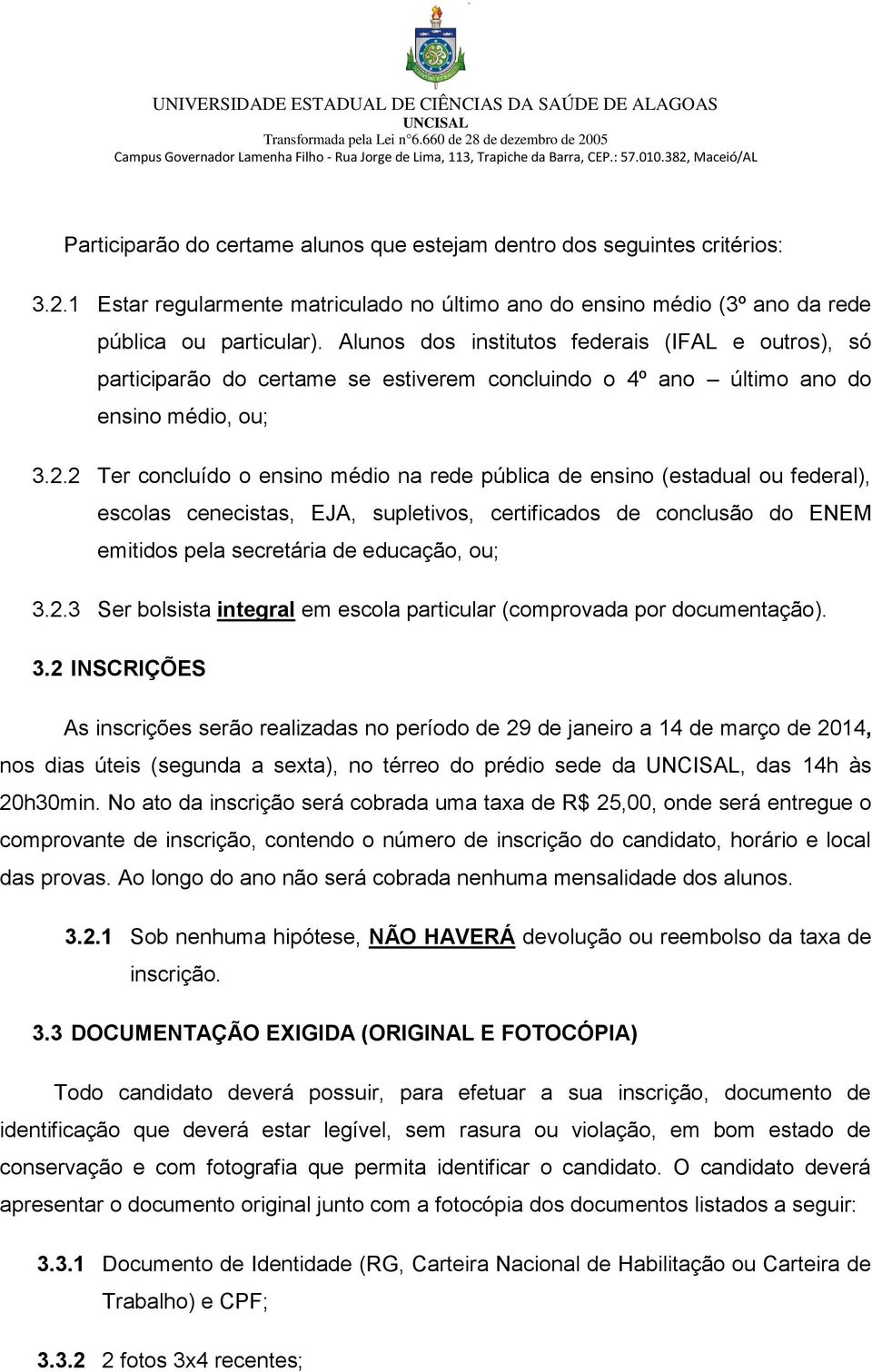 2 Ter concluído o ensino médio na rede pública de ensino (estadual ou federal), escolas cenecistas, EJA, supletivos, certificados de conclusão do ENEM emitidos pela secretária de educação, ou; 3.2.3 Ser bolsista integral em escola particular (comprovada por documentação).