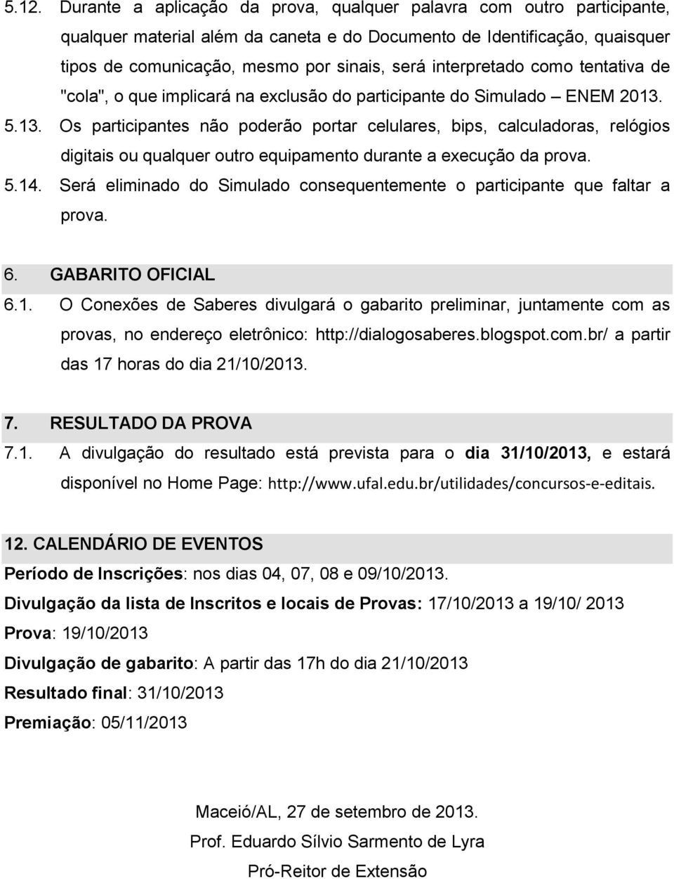 5.13. Os participantes não poderão portar celulares, bips, calculadoras, relógios digitais ou qualquer outro equipamento durante a execução da prova. 5.14.