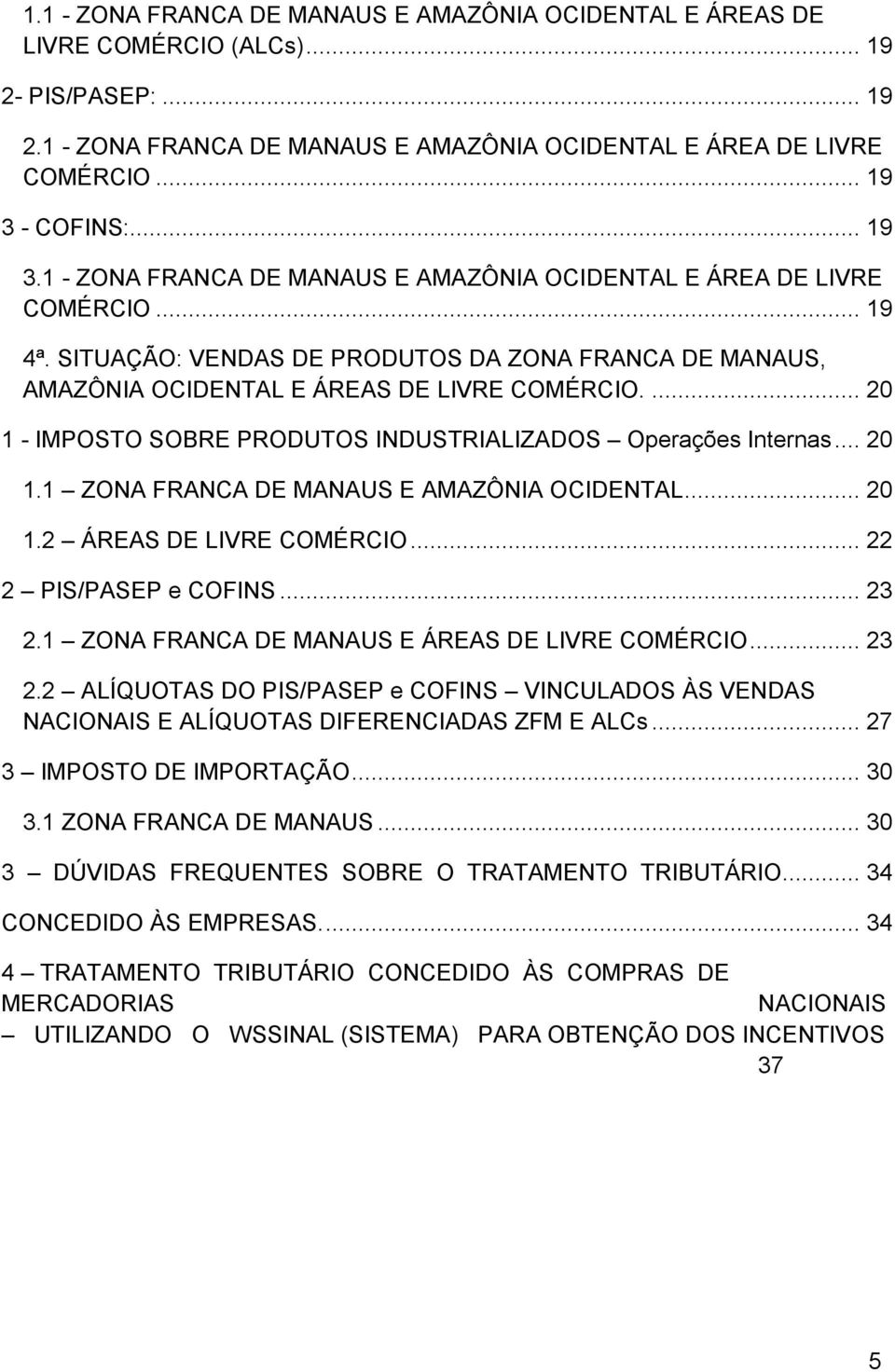 ... 20 1 - IMPOSTO SOBRE PRODUTOS INDUSTRIALIZADOS Operações Internas... 20 1.1 ZONA FRANCA DE MANAUS E AMAZÔNIA OCIDENTAL... 20 1.2 ÁREAS DE LIVRE COMÉRCIO... 22 2 PIS/PASEP e COFINS... 23 2.