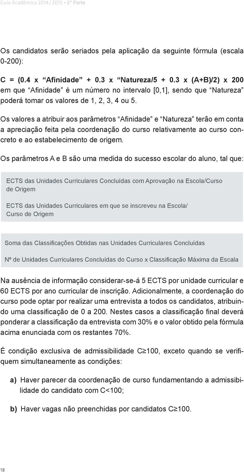 Os valores a atribuir aos parâmetros Afinidade e Natureza terão em conta a apreciação feita pela coordenação do curso relativamente ao curso concreto e ao estabelecimento de origem.