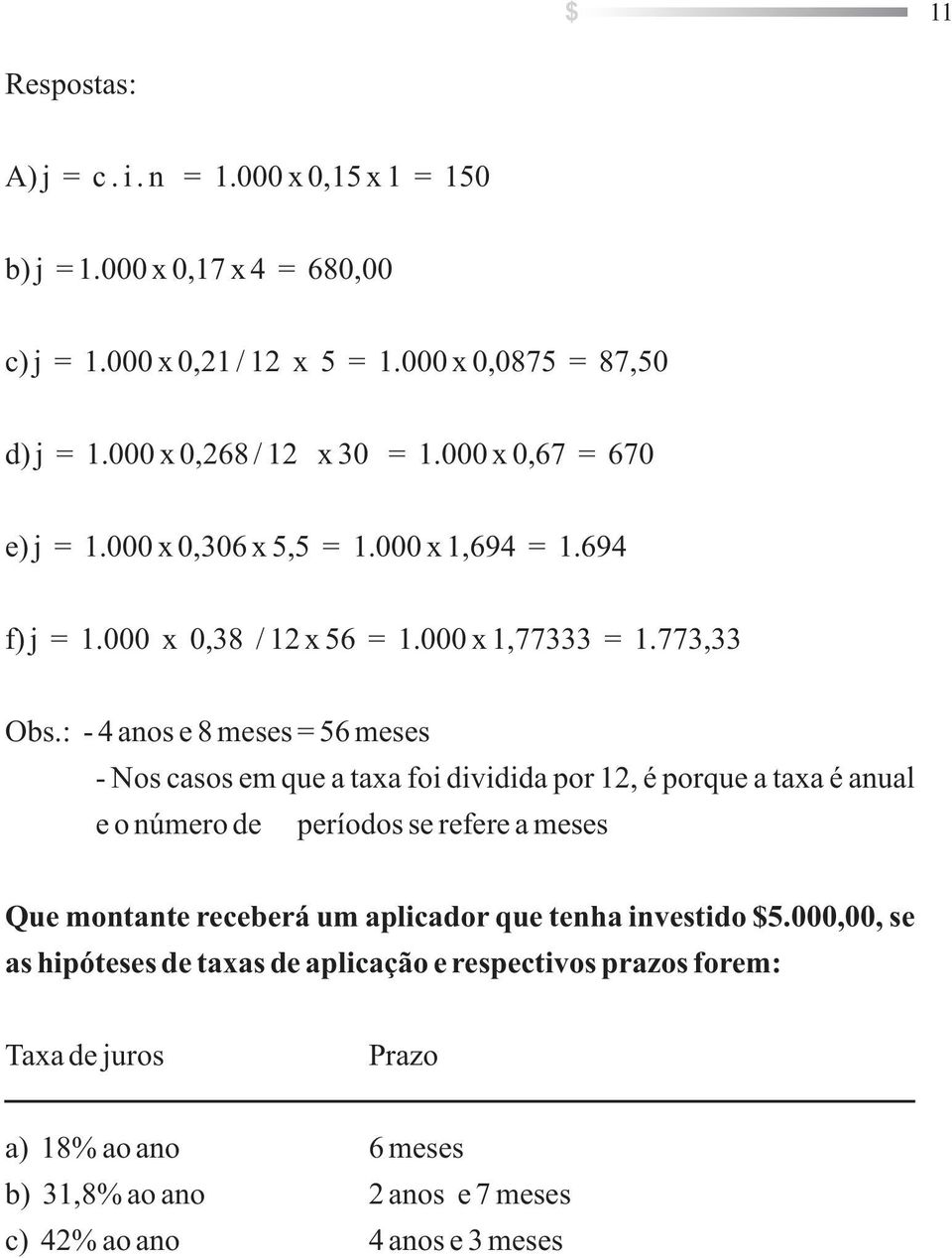 : - 4 aos e 8 meses = 56 meses - Nos casos em que a taxa foi dividida por 12, é porque a taxa é aual e o úmero de períodos se refere a meses Que motate receberá um