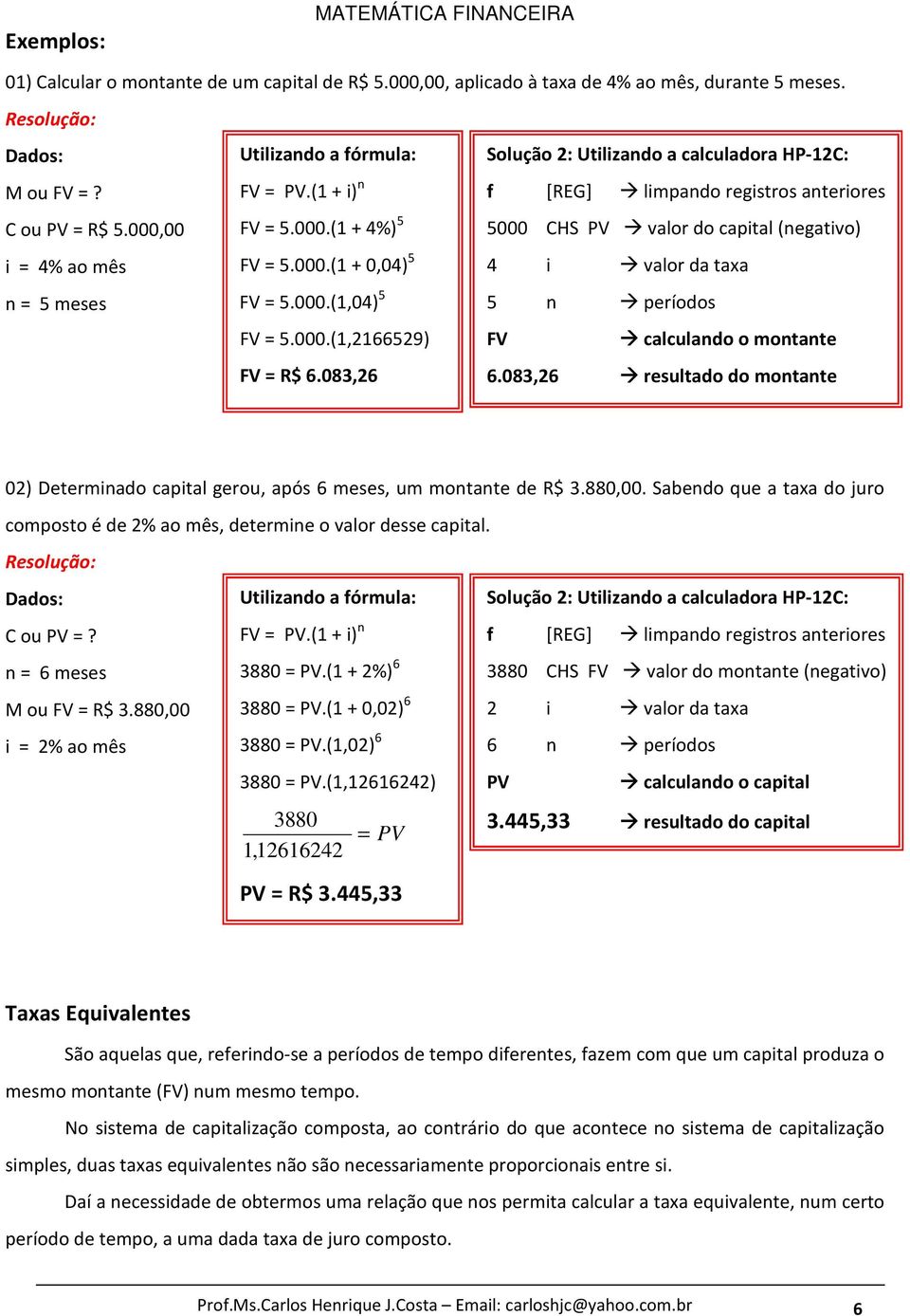 083,26 Solução 2: Utilizando a calculadora HP-12C: f [REG] limpando registros anteriores 5000 CHS PV valor do capital (negativo) 4 i valor da taxa 5 n períodos FV calculando o montante 6.