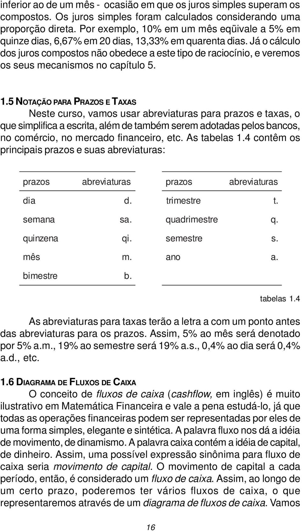 Já o cálculo dos juros compostos não obedece a este tipo de raciocínio, e veremos os seus mecanismos no capítulo 5. 1.