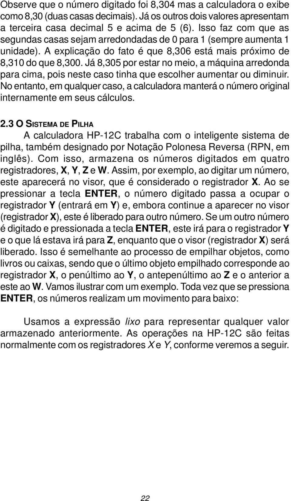 Já 8,305 por estar no meio, a máquina arredonda para cima, pois neste caso tinha que escolher aumentar ou diminuir.