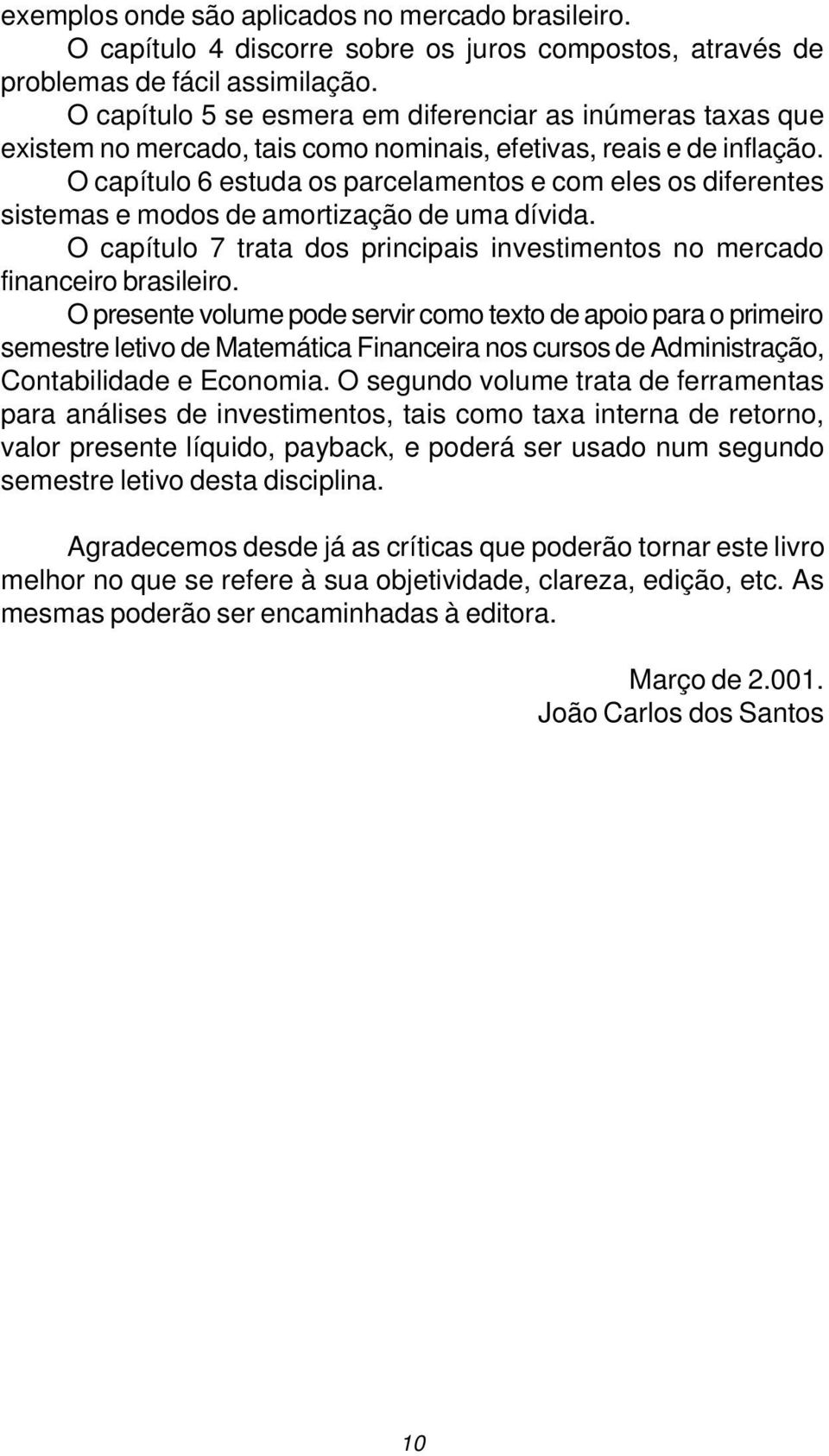 O capítulo 6 estuda os parcelamentos e com eles os diferentes sistemas e modos de amortização de uma dívida. O capítulo 7 trata dos principais investimentos no mercado financeiro brasileiro.