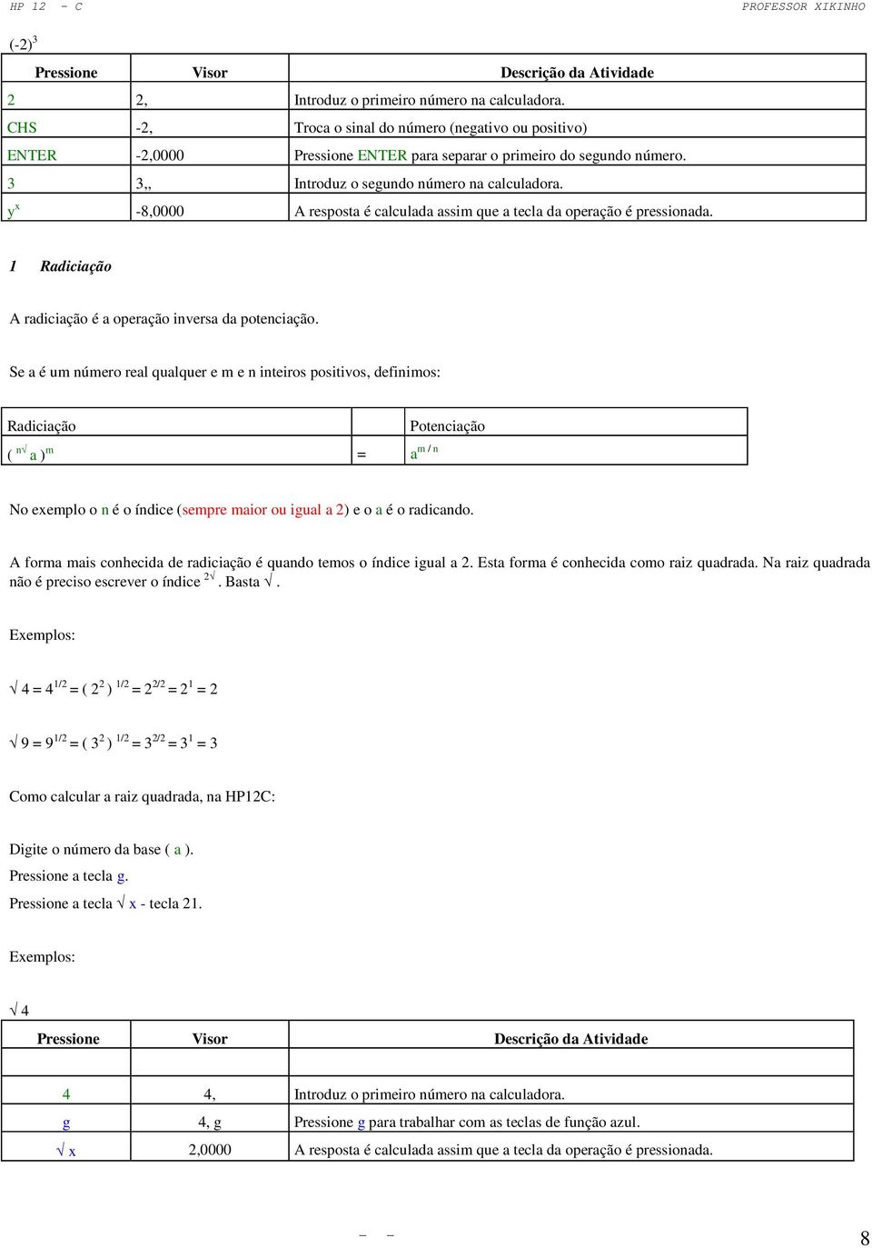 Se a é um número real qualquer e m e n inteiros positivos, definimos: Radiciação ( n a ) m = a m / n Potenciação No exemplo o n é o índice (sempre maior ou igual a 2) e o a é o radicando.