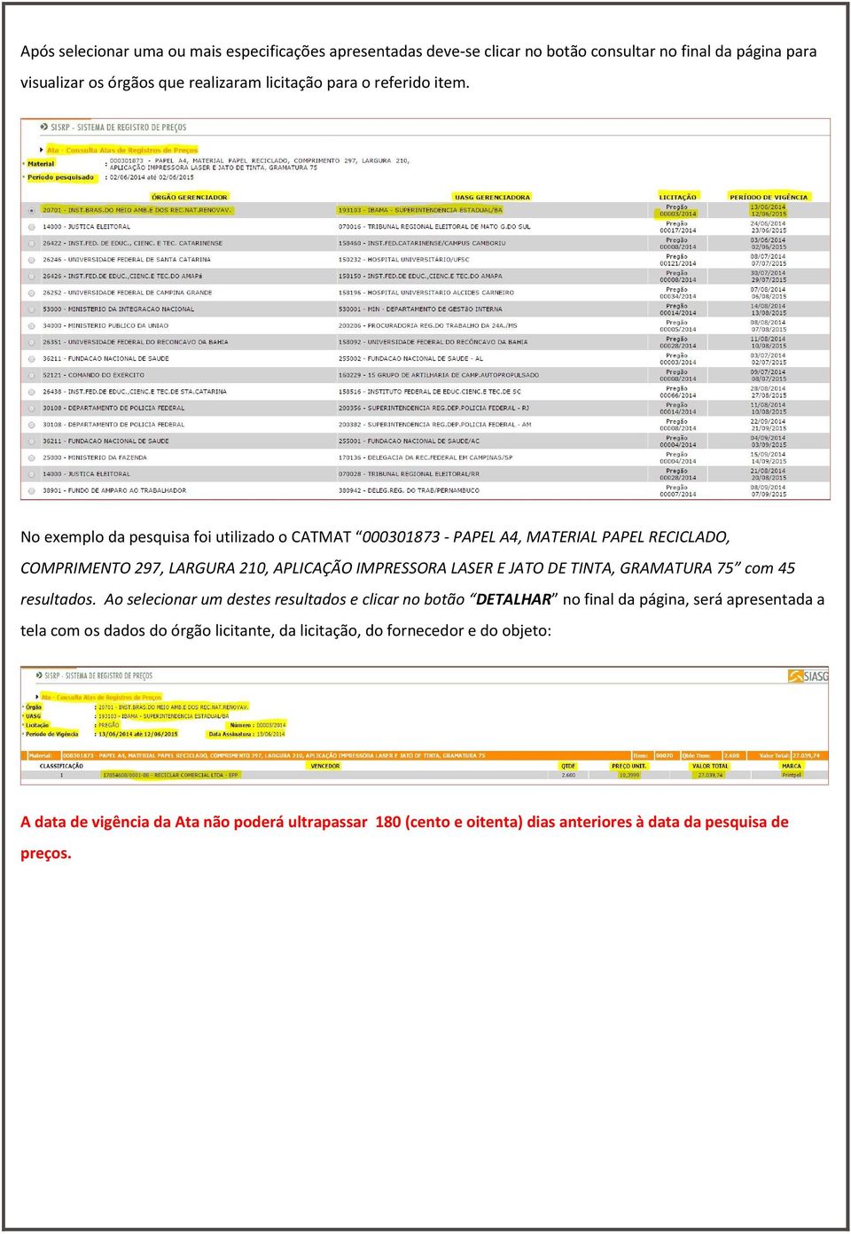 No exemplo da pesquisa foi utilizado o CATMAT 000301873 - PAPEL A4, MATERIAL PAPEL RECICLADO, COMPRIMENTO 297, LARGURA 210, APLICAÇÃO IMPRESSORA LASER E JATO DE TINTA,