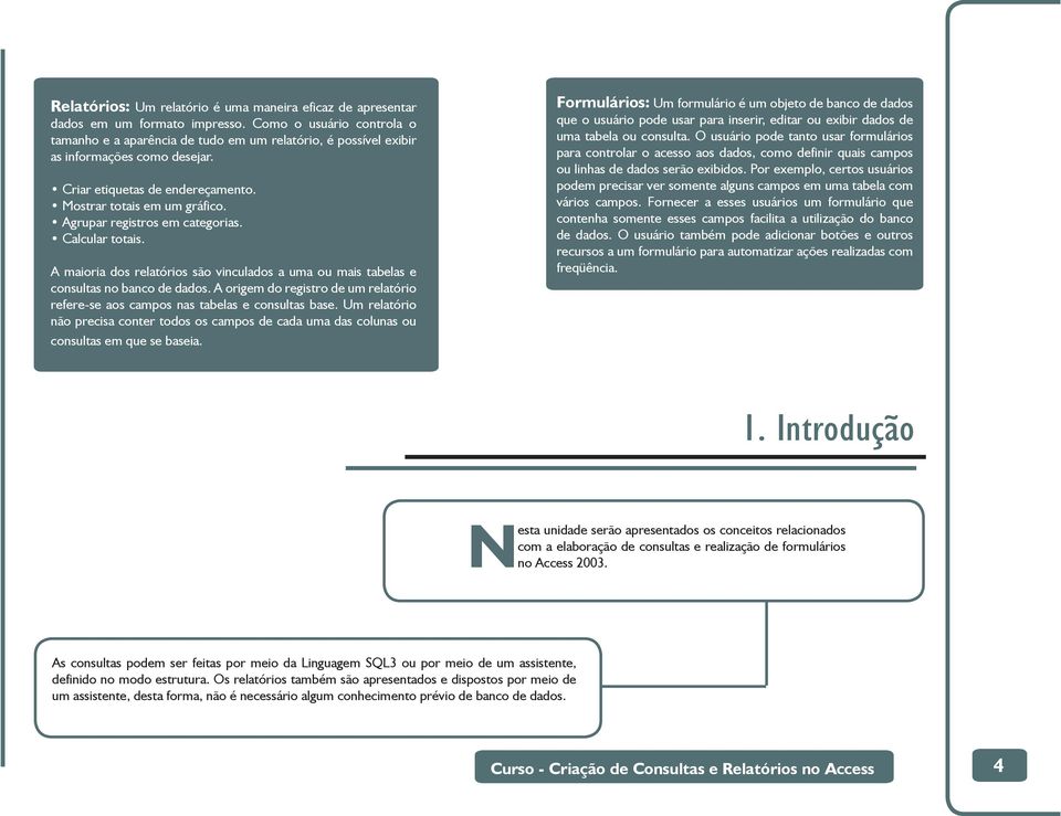 Agrupar registros em categorias. Calcular totais. A maioria dos relatórios são vinculados a uma ou mais tabelas e consultas no banco de dados.