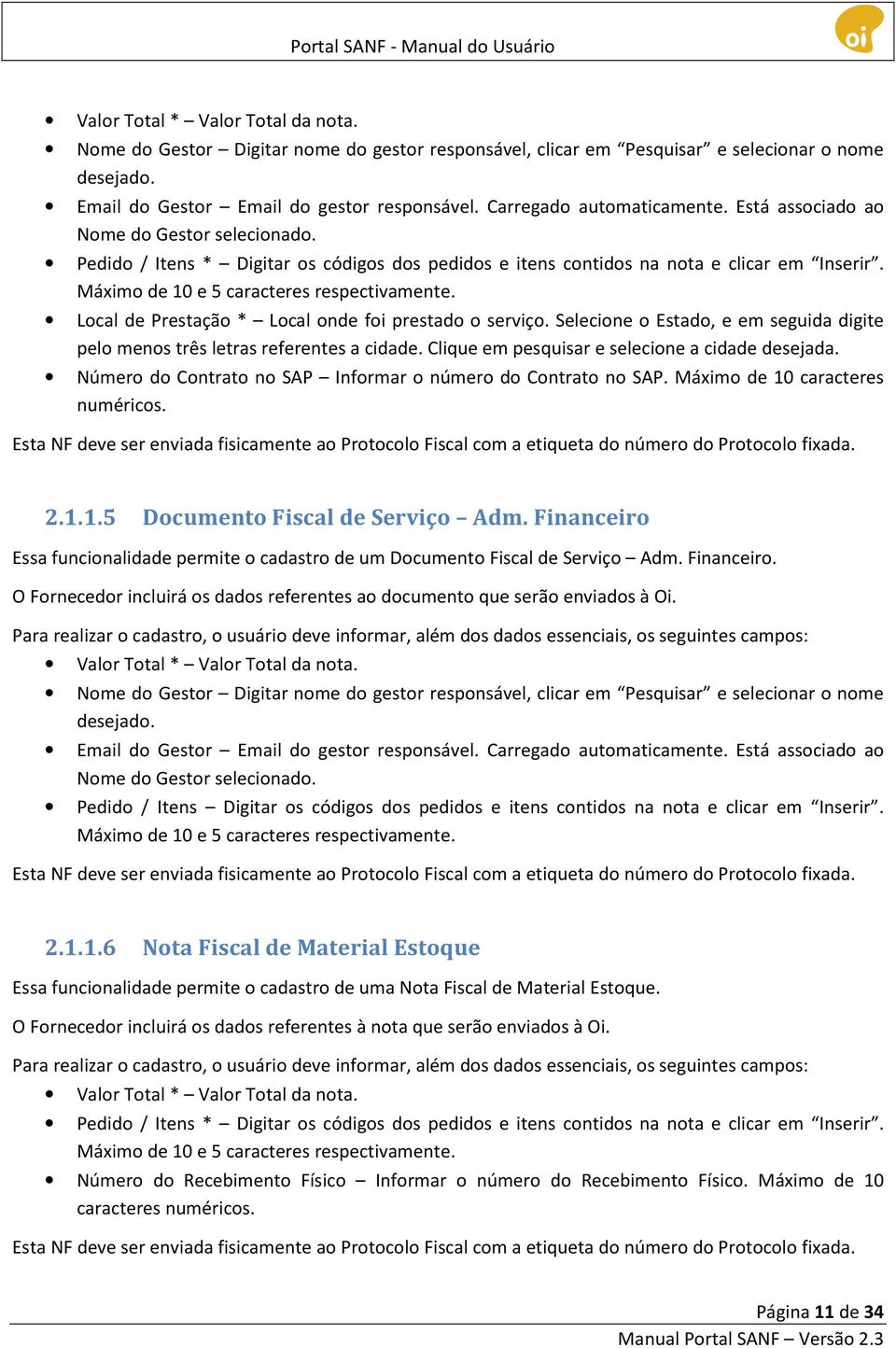 Máximo de 10 e 5 caracteres respectivamente. Local de Prestação * Local onde foi prestado o serviço. Selecione o Estado, e em seguida digite pelo menos três letras referentes a cidade.