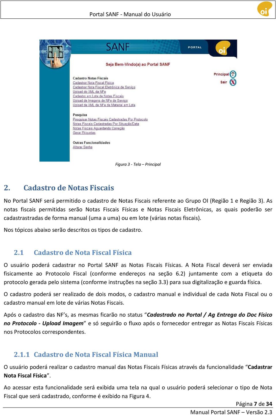 Nos tópicos abaixo serão descritos os tipos de cadastro. 2.1 Cadastro de Nota Fiscal Física O usuário poderá cadastrar no Portal SANF as Notas Fiscais Físicas.