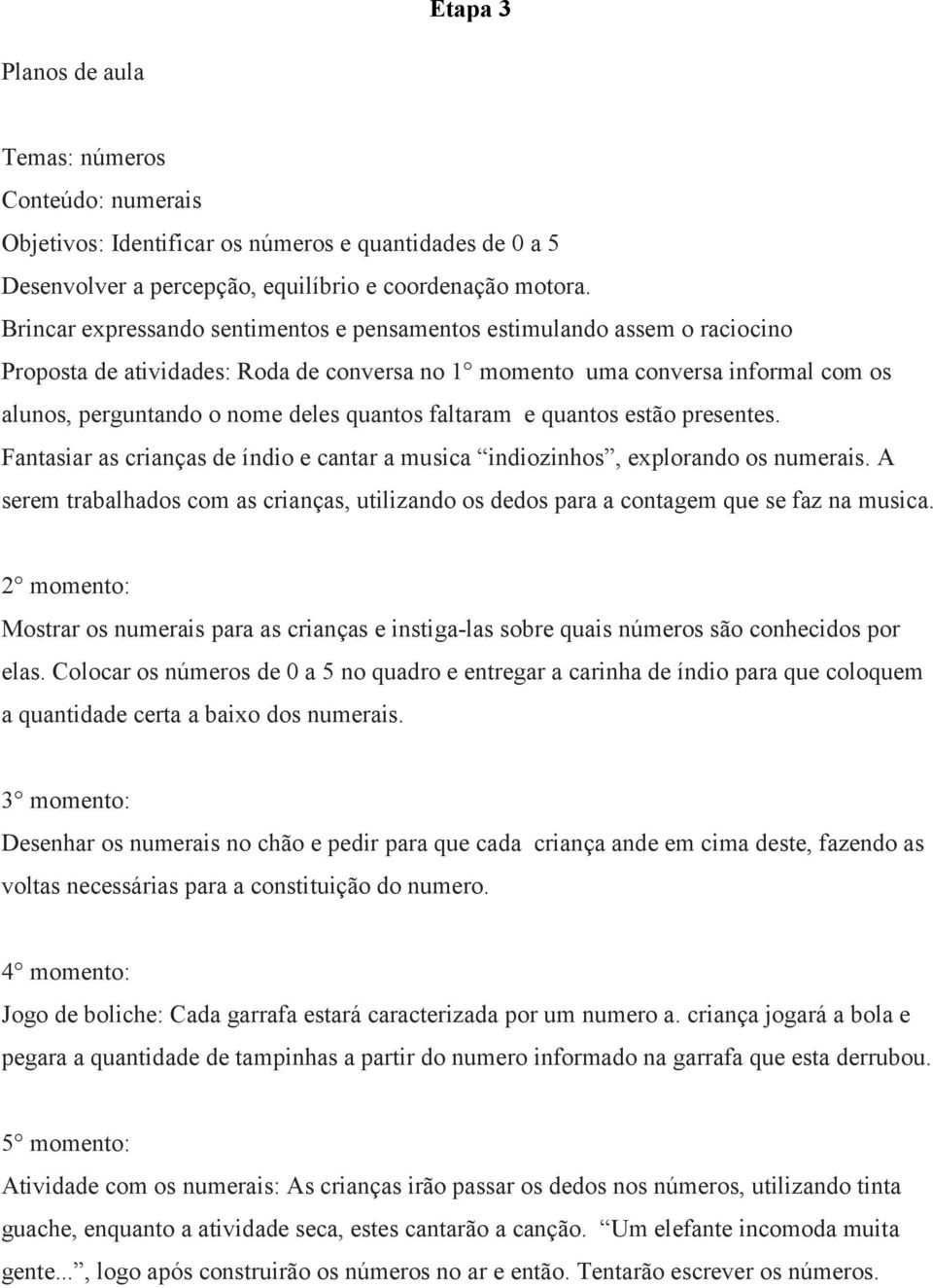 faltaram e quantos estão presentes. Fantasiar as crianças de índio e cantar a musica indiozinhos, explorando os numerais.