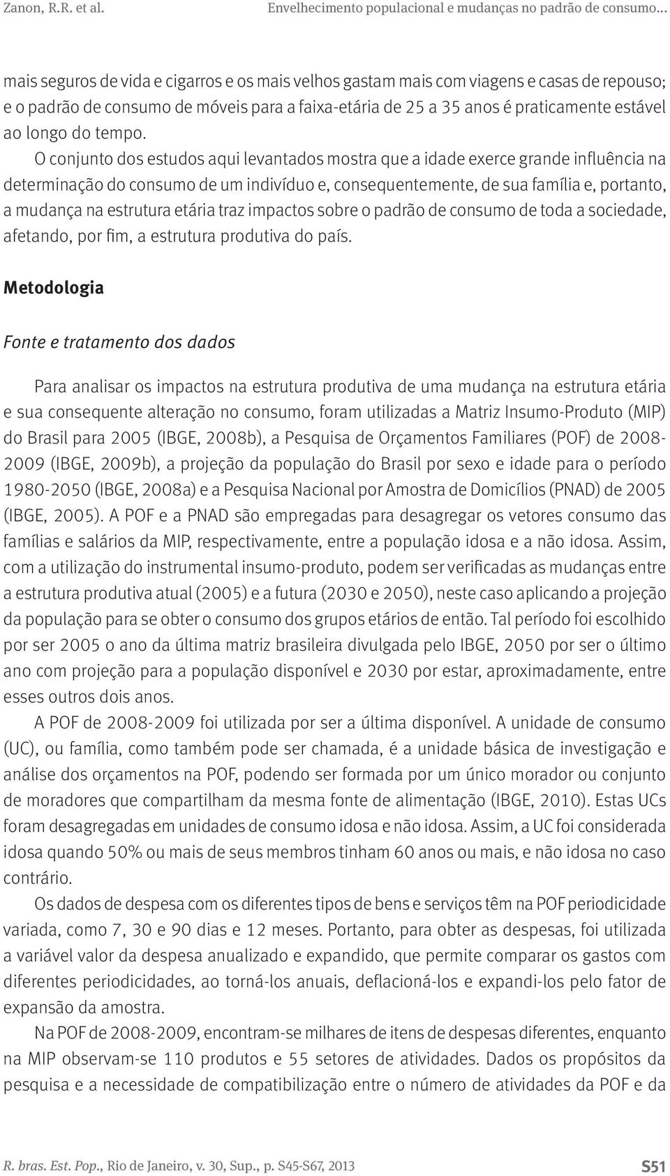 O conjunto dos estudos aqui levantados mostra que a idade exerce grande influência na determinação do consumo de um indivíduo e, consequentemente, de sua família e, portanto, a mudança na estrutura