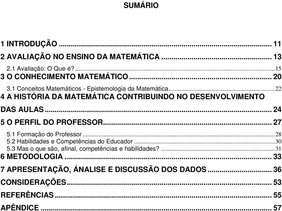 .. 24 5 O PERFIL DO PROFESSOR... 27 5.1 Formação do Professor...28 5.2 Habilidades e Competências do Educador...30 5.