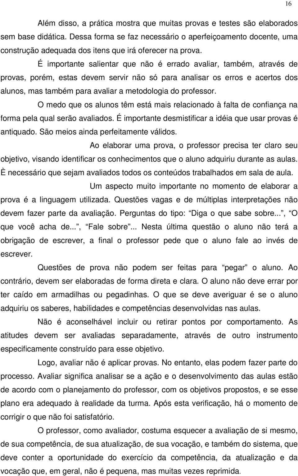 É importante salientar que não é errado avaliar, também, através de provas, porém, estas devem servir não só para analisar os erros e acertos dos alunos, mas também para avaliar a metodologia do